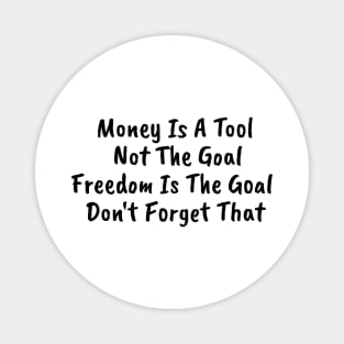 Money is a TOOL not the goal. Freedom is the goal Magnet